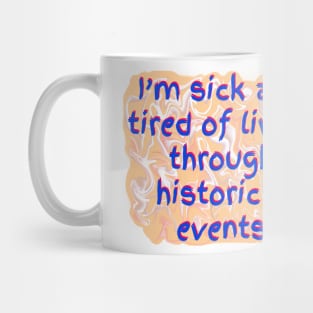 I’m Sick and Tired of Living Through Historical Events Mug